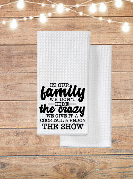 In Our Family We Don't Hide The Crazy, We Give It A Cocktail and Enjoy The Show Kitchen Towel