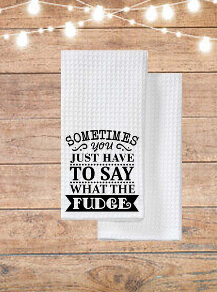 Sometimes You Just Have To Say What The Fudge Kitchen Towel
