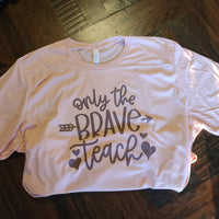Only The Brave Teach Teacher T-Shirt