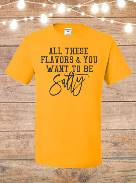 All These Flavors And You Want To Be Salty T-Shirt