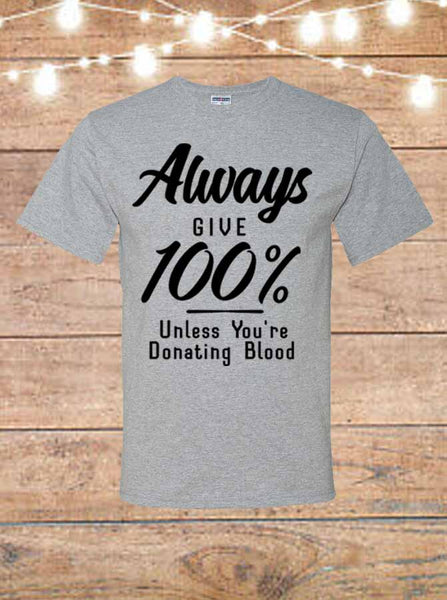 Always Give 100 Percent Unless You're Donating Blood T-Shirt