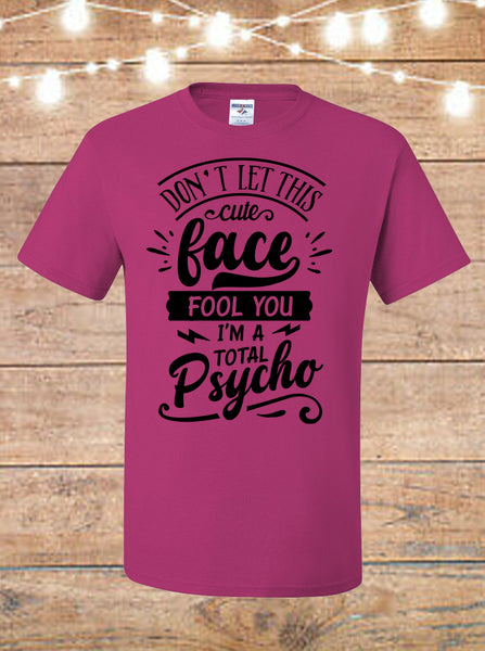 Don't Let This Cute Face Fool You, I'm A Total Psycho T-shirt