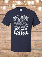 Don't Listen To Me, You'll End Up Drunk T-Shirt