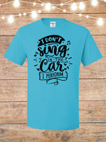 I Don't Sing In The Car, I Perform T-shirt