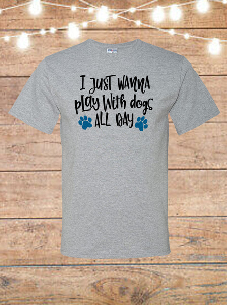 I Just Wanna Play With Dogs All Day T-Shirt