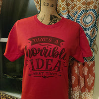 That's A Horrible Idea! What Time? T-Shirt