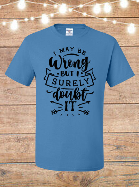 I May Be Wrong, But I Highly Doubt It T-shirt