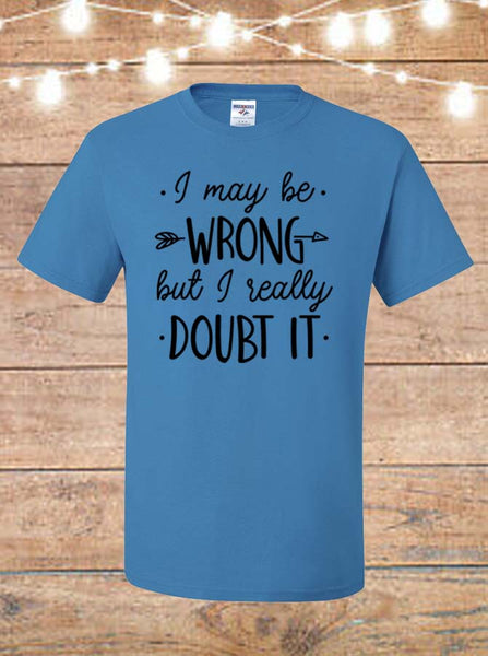 I May Be Wrong, But I Really Doubt It T-Shirt