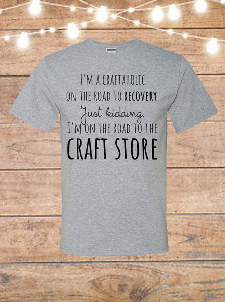 I'm A Craftaholic On The Road To Recovery, Just Kidding I'm On The Road To The Craft Store T-Shirt
