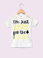 I'm Just Here For The Chicks Infant and Toddler T-Shirt