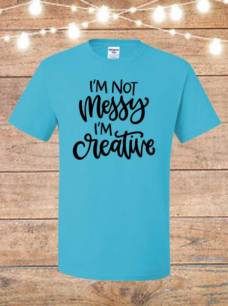 I'm Not Messy I'm Creative T-Shirt