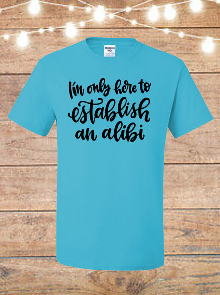 I'm Only Here To Establish An Alibi T-Shirt