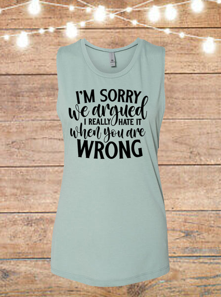 I'm Sorry We Argued, I Really Hate It When You're Wrong Sleeveless T-Shirt