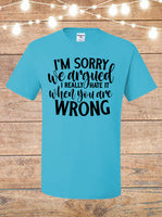 I'm Sorry We Argued, I Really Hate It When You're Wrong T-Shirt