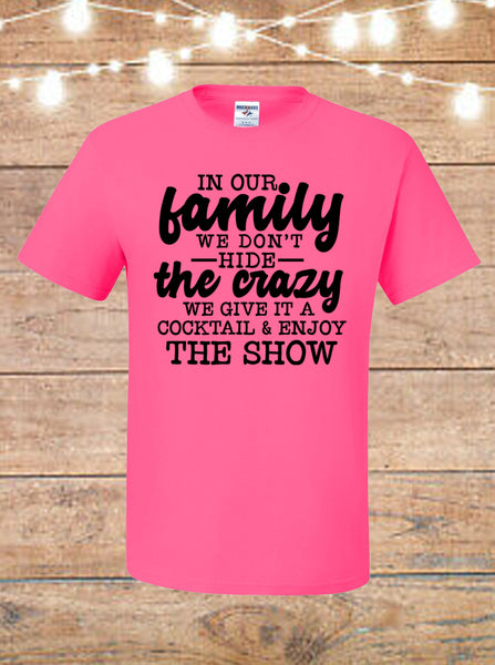 In Our Family We Don't Hide The Crazy, We Give It A Cocktail and Enjoy The Show T-Shirt