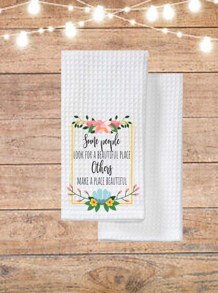 Some People Look For A Beautiful Place, Others Make A Place Beautiful Kitchen Towel