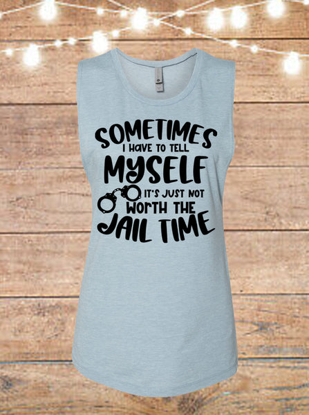 Sometimes I Have To Tell Myself It's Just Not Worth The Jail Time Sleeveless T-Shirt