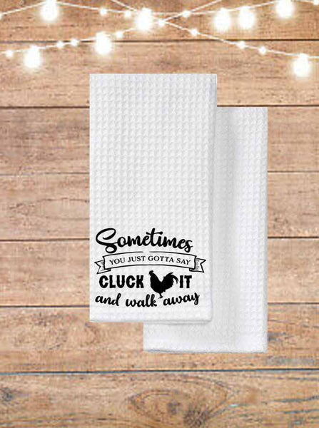Sometimes You Just Gotta Say Cluck It And Walk Away Kitchen Towel