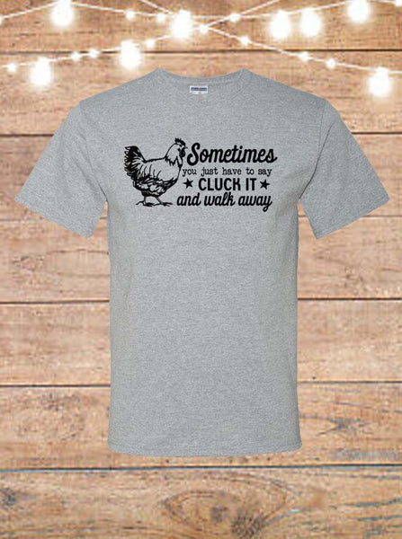 Sometimes You Just Have To Say Cluck It And Walk Away T-Shirt