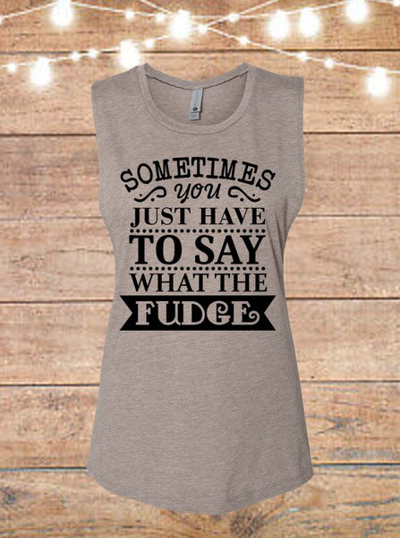 Sometimes You Just Have To Say What The Fudge Sleeveless T-Shirt