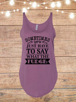 Sometimes You Just Have To Say What The Fudge Tank Top
