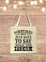 Sometimes You Just Have To Say What The Fudge Tote Bag